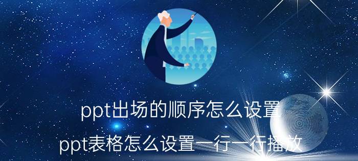 ppt出场的顺序怎么设置 ppt表格怎么设置一行一行播放？